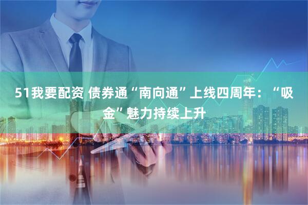 51我要配资 债券通“南向通”上线四周年：“吸金”魅力持续上升