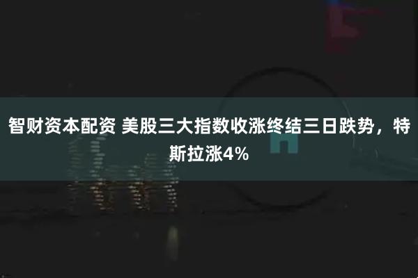 智财资本配资 美股三大指数收涨终结三日跌势，特斯拉涨4%