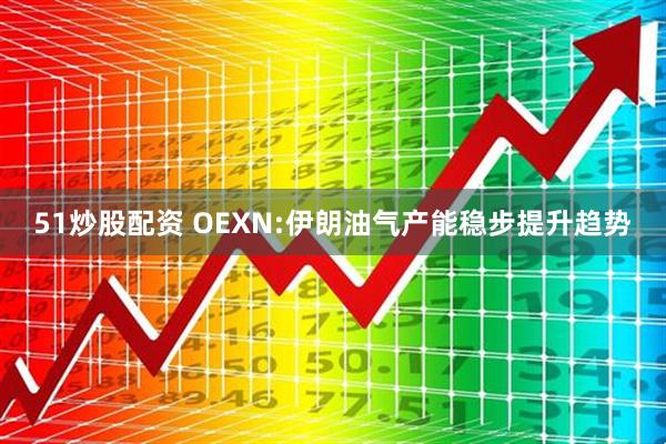 51炒股配资 OEXN:伊朗油气产能稳步提升趋势