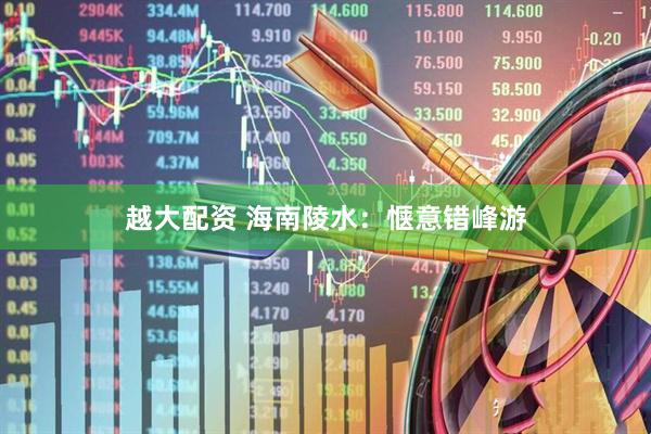 越大配资 海南陵水：惬意错峰游